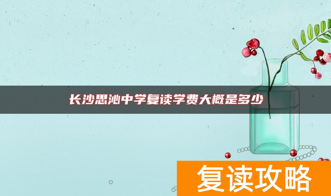 长沙思沁中学复读学费大概是多少