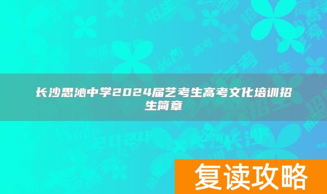 长沙思沁中学2024届艺考生高考文化培训招生简章